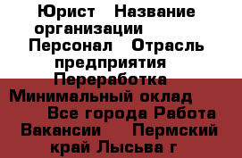 Юрист › Название организации ­ V.I.P.-Персонал › Отрасль предприятия ­ Переработка › Минимальный оклад ­ 30 000 - Все города Работа » Вакансии   . Пермский край,Лысьва г.